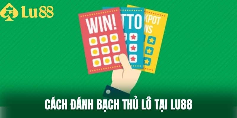 Cách Đánh Bạch Thủ Lô Tại LU88