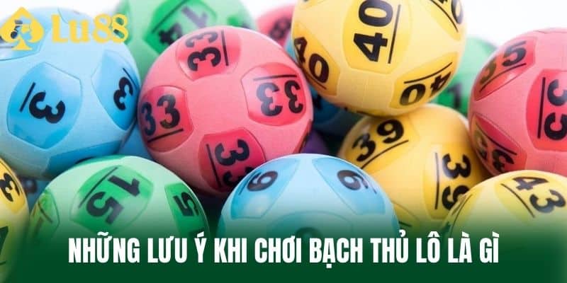 Những Lưu Ý Khi Chơi Bạch Thủ Lô Là Gì