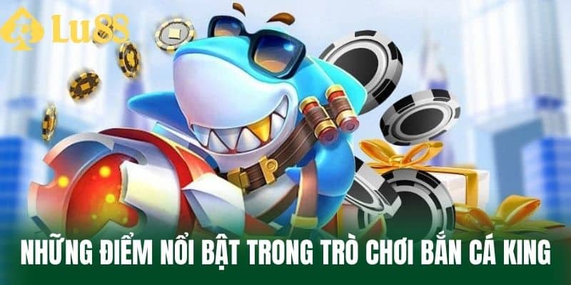 Những Điểm Nổi Bật Trong Trò Chơi Bắn Cá King