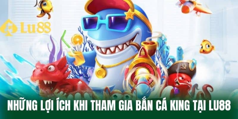 Những Lợi Ích Khi Tham Gia Bắn Cá King Tại LU88