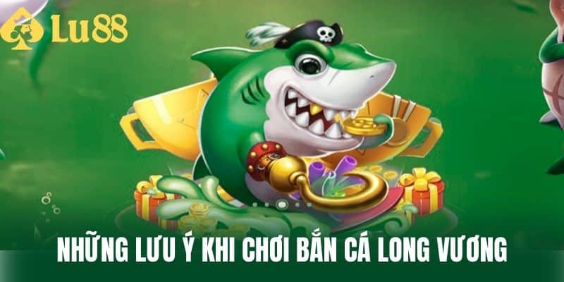 Những Lưu Ý Khi Chơi Bắn Cá Long Vương