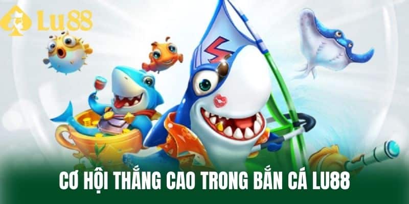 Cơ Hội Thắng Cao Trong Bắn Cá LU88