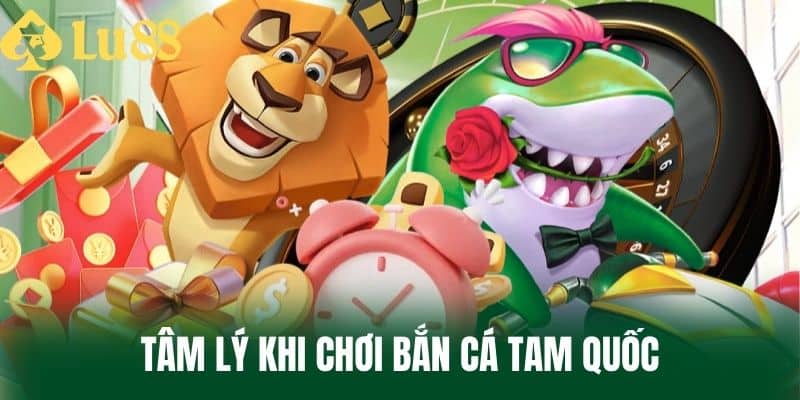 Tâm lý khi chơi bắn cá Tam Quốc