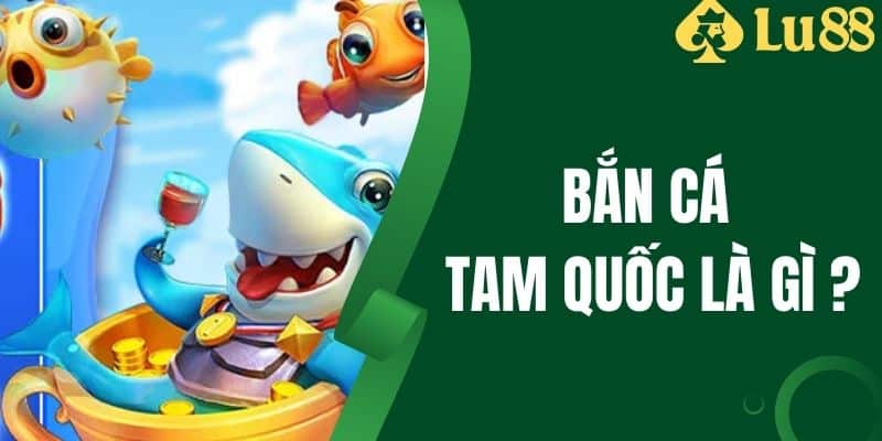 Bắn Cá Tam Quốc Là Gì - Mẹo Chơi Giúp Thắng Lớn