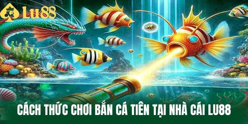 Cách Thức Chơi Bắn Cá Tiên Tại Nhà Cái LU88