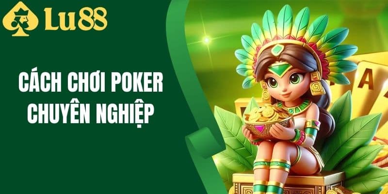 Cách Chơi Poker Chuyên Nghiệp - Hướng Dẫn Từ LU88