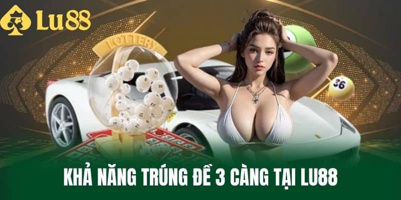 Khả Năng Trúng Đề 3 Càng Tại LU88