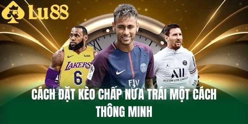 Cách Đặt Kèo Chấp Nửa Trái Một Cách Thông Minh