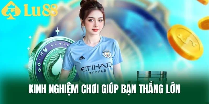 Kinh Nghiệm Chơi Giúp Bạn Thắng Lớn