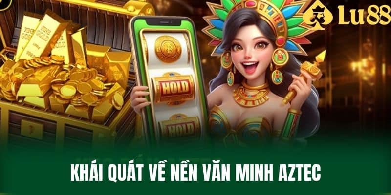 Khái quát về nền văn minh Aztec