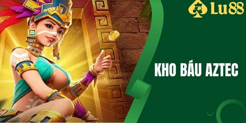 Kho Báu Aztec - Bí Kíp Chơi Chắc Thắng Cùng LU88