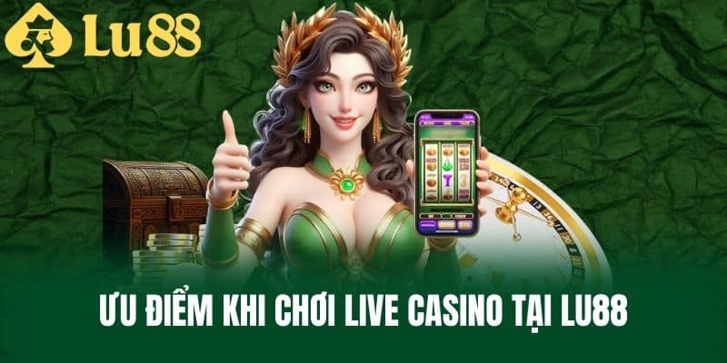 Ưu Điểm Khi Chơi Live Casino Tại LU88