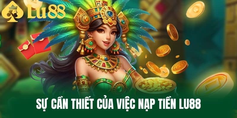 Sự cần thiết của việc nạp tiền LU88