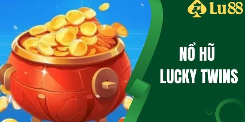 Nổ Hũ Lucky Twins - Tựa Game Quay Thưởng Hấp Dẫn