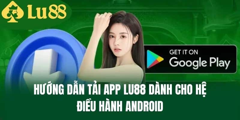 Hướng dẫn tải app LU88 dành cho hệ điều hành Android