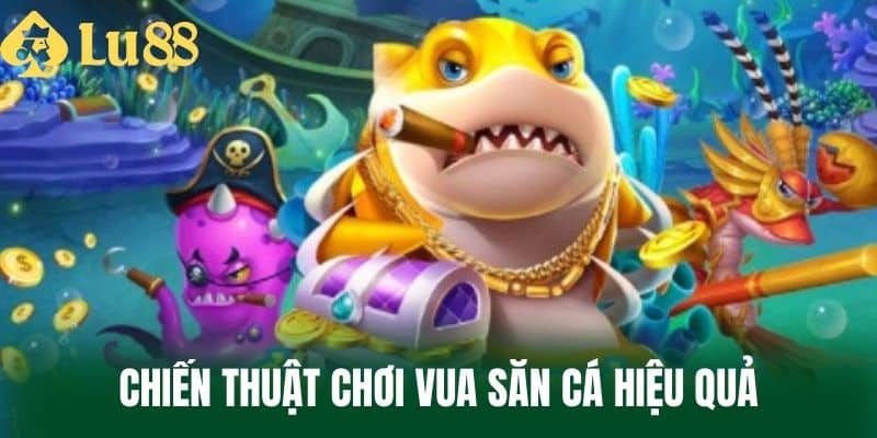 Chiến Thuật Chơi Vua Săn Cá Hiệu Quả