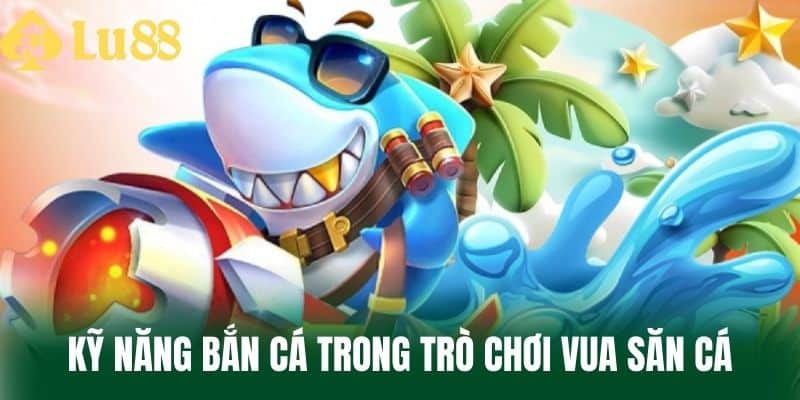 Kỹ Năng Bắn Cá Trong Trò Chơi Vua Săn Cá